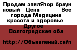 Продам эпилЯтор браун новый › Цена ­ 1 500 - Все города Медицина, красота и здоровье » Другое   . Волгоградская обл.